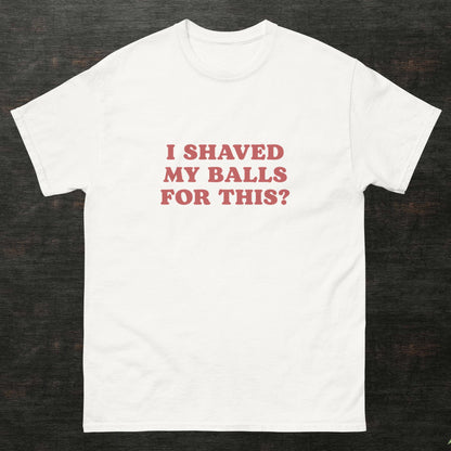 I SHAVED MY BALLS FOR THIS?